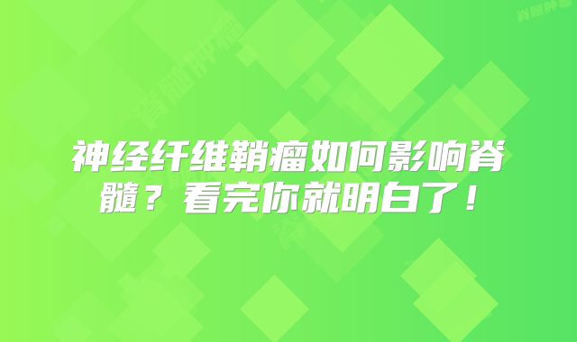 神经纤维鞘瘤如何影响脊髓？看完你就明白了！