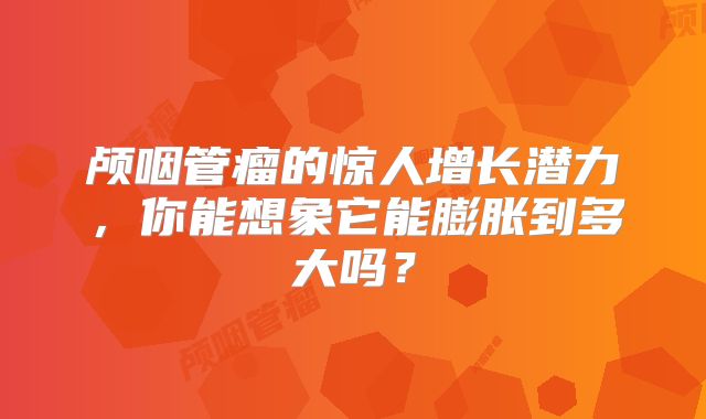 颅咽管瘤的惊人增长潜力，你能想象它能膨胀到多大吗？