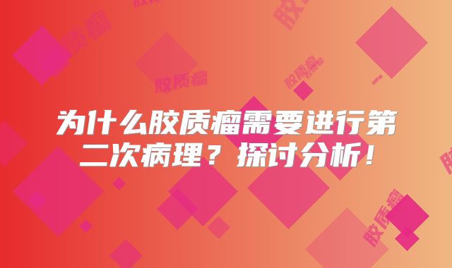为什么胶质瘤需要进行第二次病理？探讨分析！