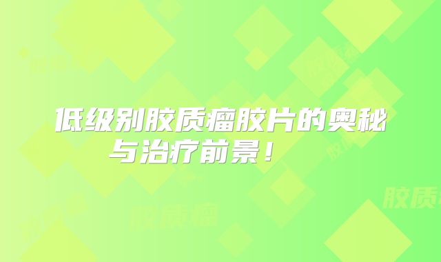 低级别胶质瘤胶片的奥秘与治疗前景！  
