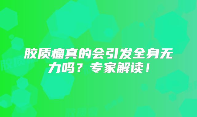 胶质瘤真的会引发全身无力吗？专家解读！