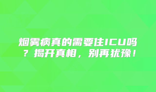 烟雾病真的需要住ICU吗？揭开真相，别再犹豫！
