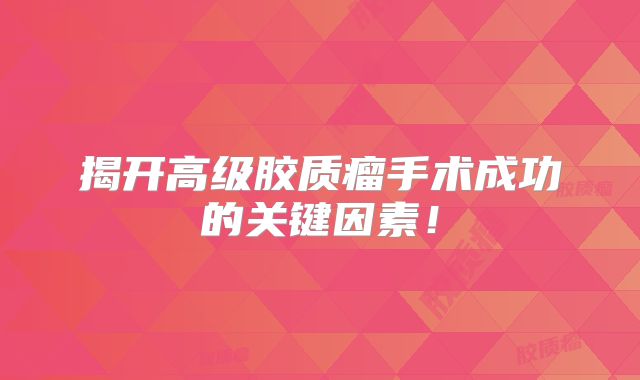 揭开高级胶质瘤手术成功的关键因素！