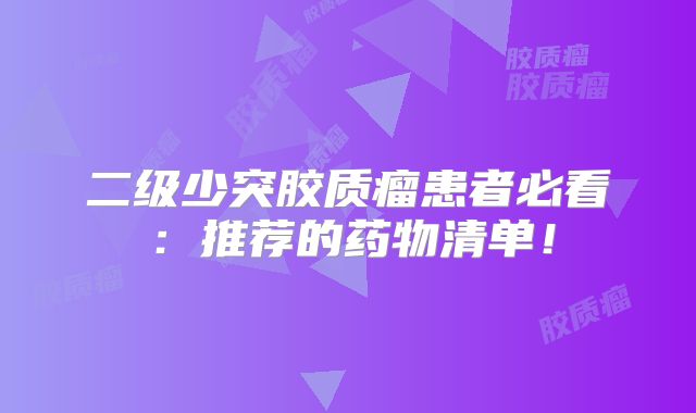 二级少突胶质瘤患者必看：推荐的药物清单！