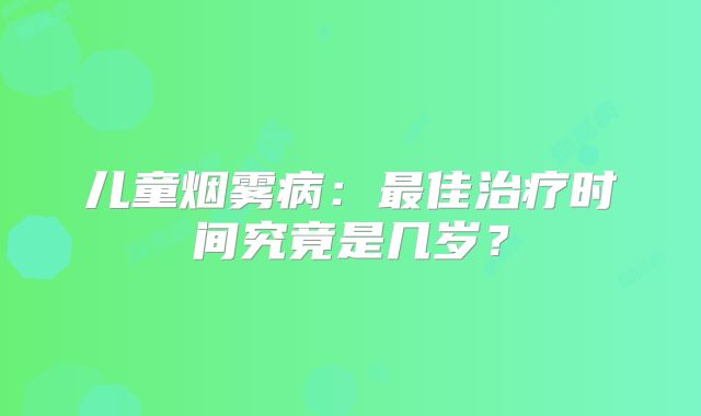 儿童烟雾病：最佳治疗时间究竟是几岁？