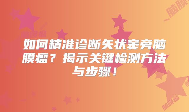 如何精准诊断矢状窦旁脑膜瘤？揭示关键检测方法与步骤！