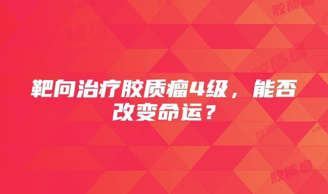 靶向治疗胶质瘤4级，能否改变命运？