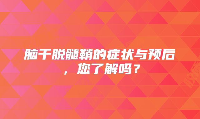 脑干脱髓鞘的症状与预后，您了解吗？