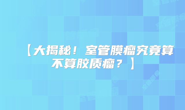 【大揭秘！室管膜瘤究竟算不算胶质瘤？】