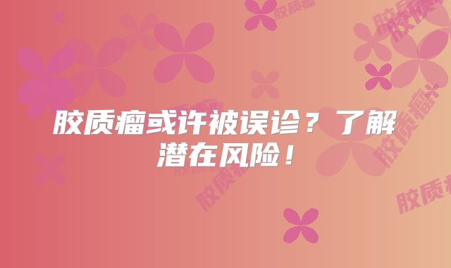 胶质瘤或许被误诊？了解潜在风险！