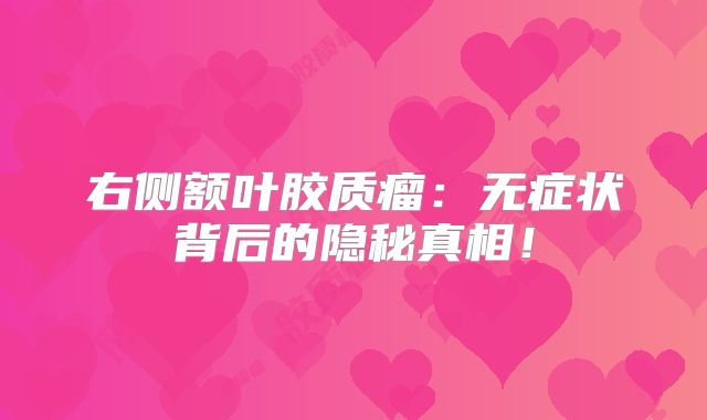 右侧额叶胶质瘤：无症状背后的隐秘真相！