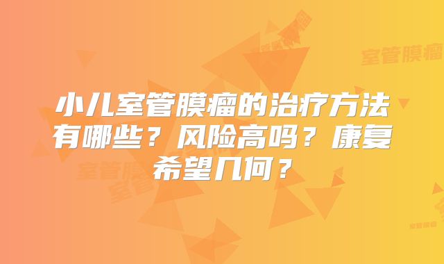 小儿室管膜瘤的治疗方法有哪些？风险高吗？康复希望几何？