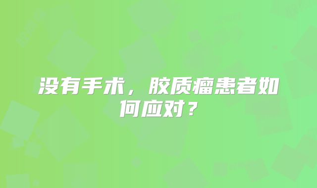 没有手术，胶质瘤患者如何应对？