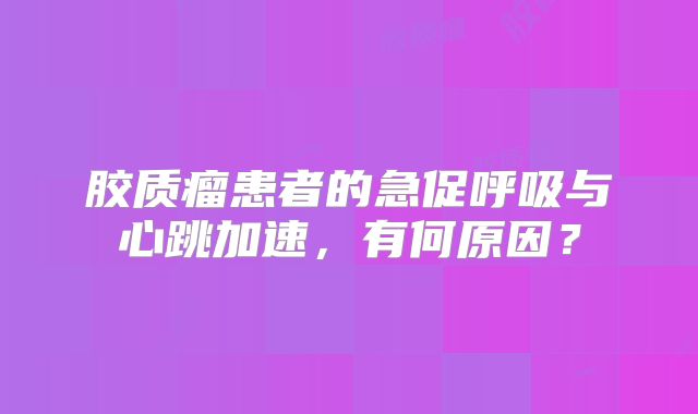 胶质瘤患者的急促呼吸与心跳加速，有何原因？