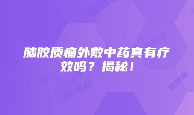 脑胶质瘤外敷中药真有疗效吗？揭秘！