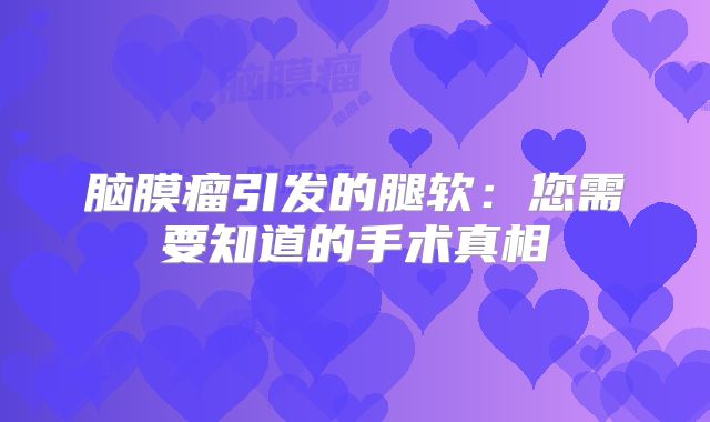 脑膜瘤引发的腿软：您需要知道的手术真相