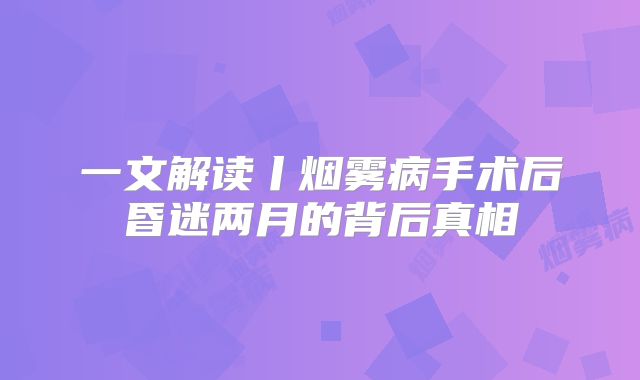 一文解读丨烟雾病手术后昏迷两月的背后真相