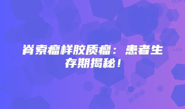 脊索瘤样胶质瘤：患者生存期揭秘！