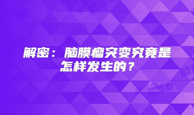 解密：脑膜瘤突变究竟是怎样发生的？