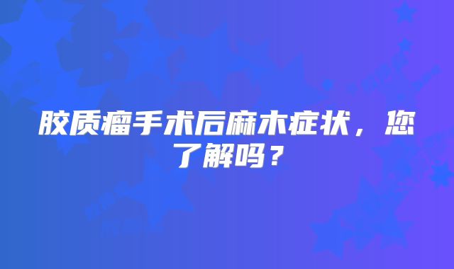 胶质瘤手术后麻木症状，您了解吗？