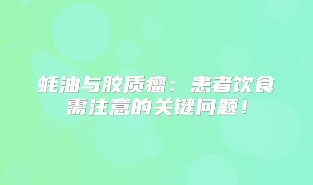 蚝油与胶质瘤：患者饮食需注意的关键问题！