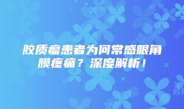 胶质瘤患者为何常感眼角膜疼痛？深度解析！