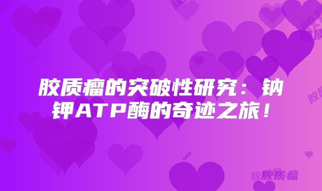 胶质瘤的突破性研究：钠钾ATP酶的奇迹之旅！