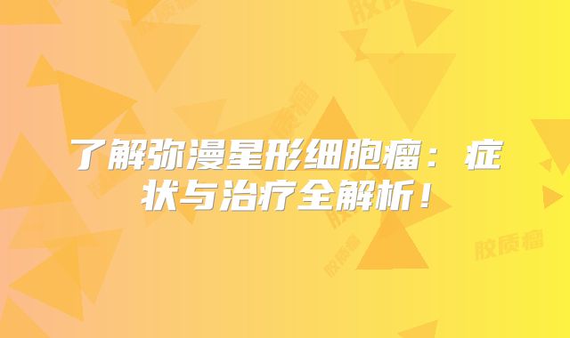 了解弥漫星形细胞瘤：症状与治疗全解析！