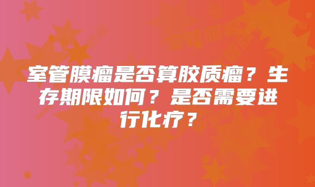 室管膜瘤是否算胶质瘤？生存期限如何？是否需要进行化疗？