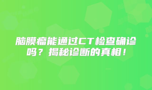 脑膜瘤能通过CT检查确诊吗？揭秘诊断的真相！