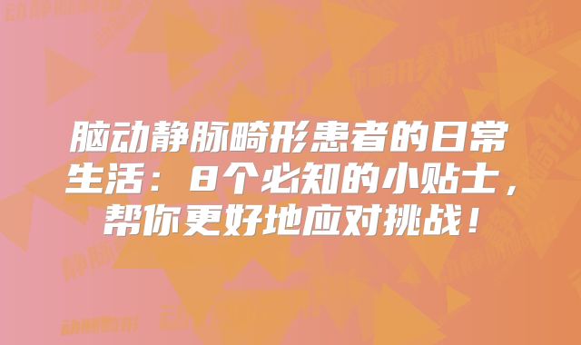 脑动静脉畸形患者的日常生活：8个必知的小贴士，帮你更好地应对挑战！