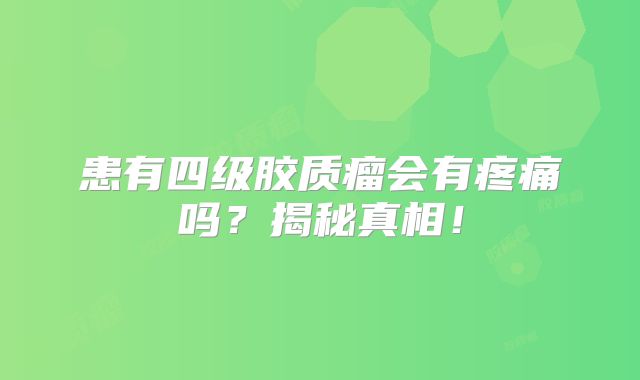 患有四级胶质瘤会有疼痛吗？揭秘真相！