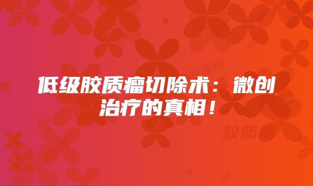 低级胶质瘤切除术：微创治疗的真相！