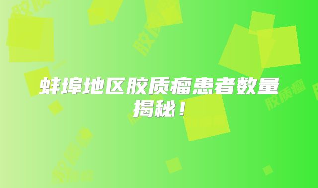 蚌埠地区胶质瘤患者数量揭秘！