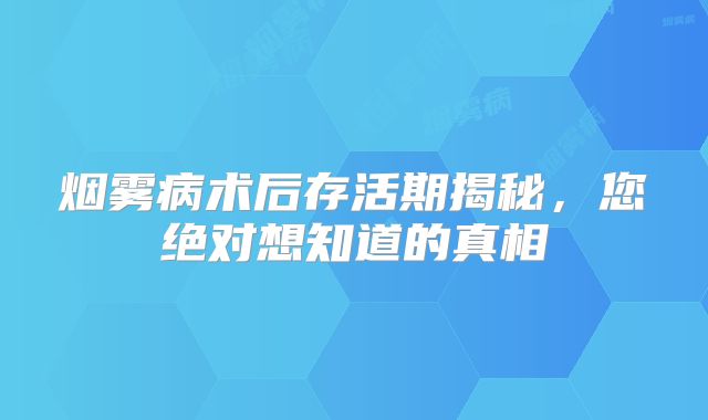 烟雾病术后存活期揭秘，您绝对想知道的真相
