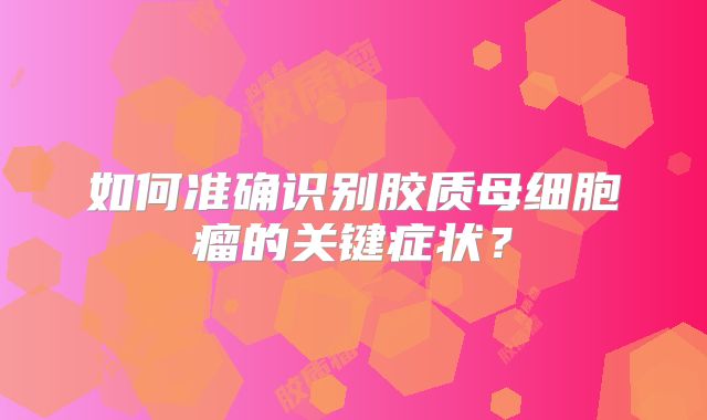 如何准确识别胶质母细胞瘤的关键症状？
