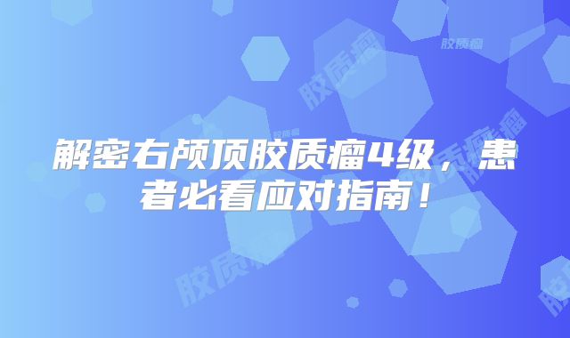 解密右颅顶胶质瘤4级，患者必看应对指南！