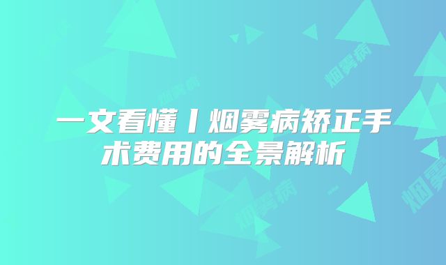 一文看懂丨烟雾病矫正手术费用的全景解析