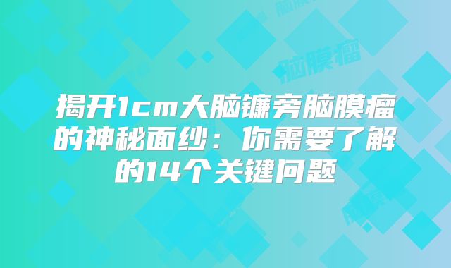 揭开1cm大脑镰旁脑膜瘤的神秘面纱：你需要了解的14个关键问题
