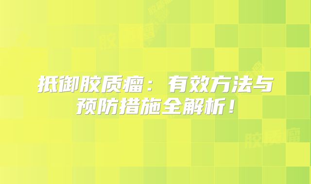 抵御胶质瘤：有效方法与预防措施全解析！