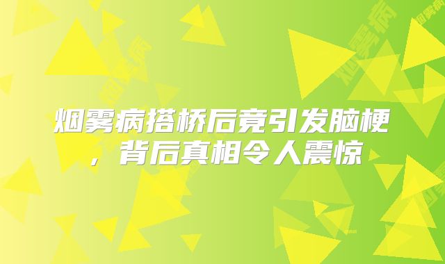 烟雾病搭桥后竟引发脑梗，背后真相令人震惊