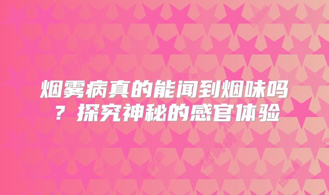 烟雾病真的能闻到烟味吗？探究神秘的感官体验