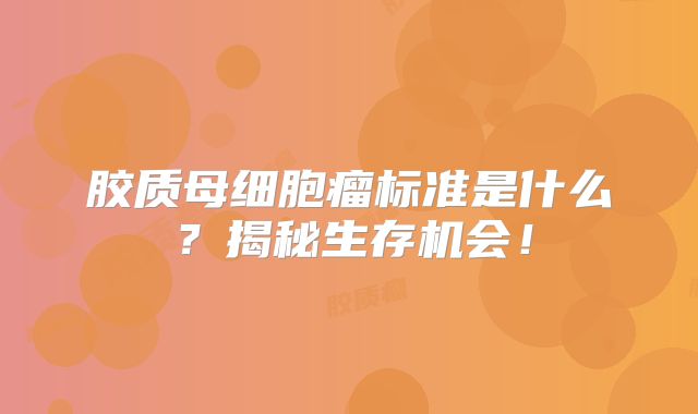 胶质母细胞瘤标准是什么？揭秘生存机会！