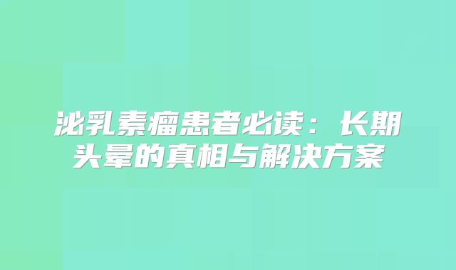 泌乳素瘤患者必读：长期头晕的真相与解决方案