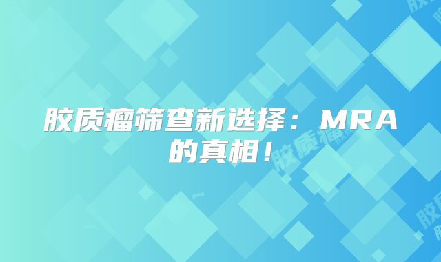胶质瘤筛查新选择：MRA的真相！