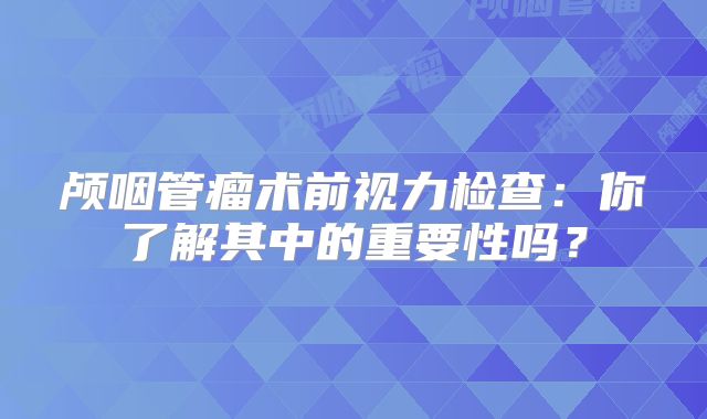 颅咽管瘤术前视力检查：你了解其中的重要性吗？