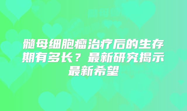 髓母细胞瘤治疗后的生存期有多长？最新研究揭示最新希望