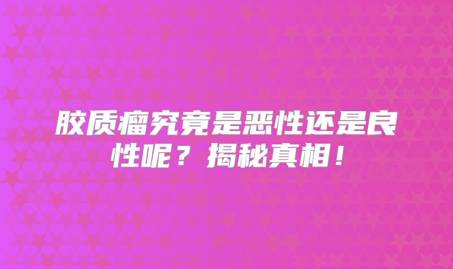 胶质瘤究竟是恶性还是良性呢？揭秘真相！