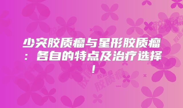 少突胶质瘤与星形胶质瘤：各自的特点及治疗选择！