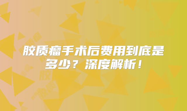 胶质瘤手术后费用到底是多少？深度解析！